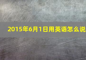 2015年6月1日用英语怎么说