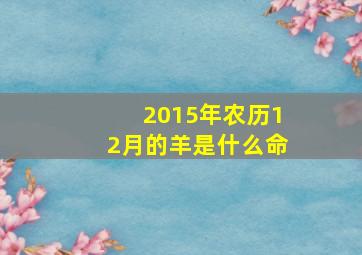 2015年农历12月的羊是什么命