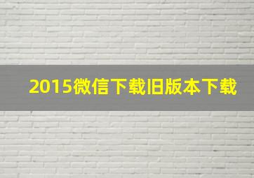 2015微信下载旧版本下载