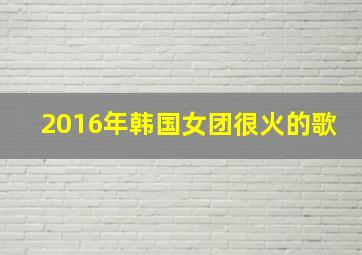 2016年韩国女团很火的歌