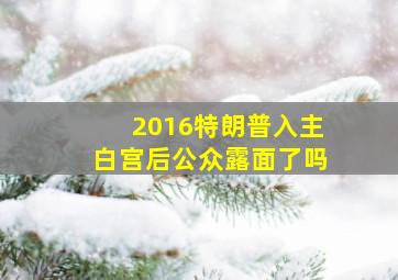 2016特朗普入主白宫后公众露面了吗