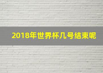 2018年世界杯几号结束呢