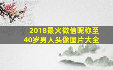 2018最火微信昵称至40岁男人头像图片大全