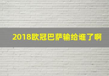 2018欧冠巴萨输给谁了啊