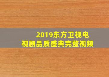 2019东方卫视电视剧品质盛典完整视频