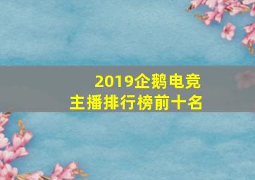 2019企鹅电竞主播排行榜前十名