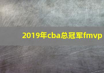 2019年cba总冠军fmvp