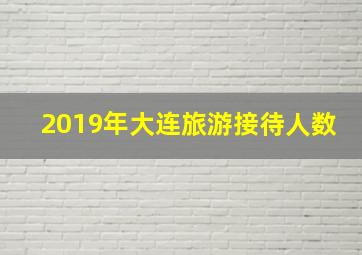 2019年大连旅游接待人数