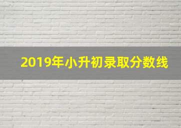 2019年小升初录取分数线