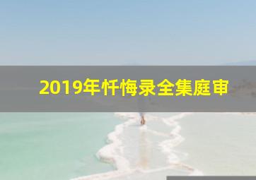 2019年忏悔录全集庭审