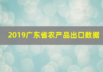 2019广东省农产品出口数据