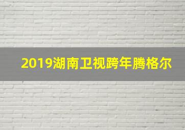 2019湖南卫视跨年腾格尔