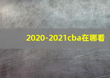 2020-2021cba在哪看