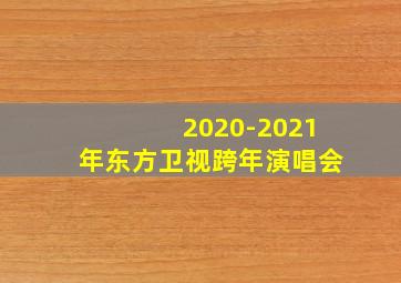 2020-2021年东方卫视跨年演唱会