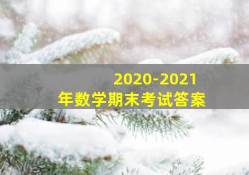 2020-2021年数学期末考试答案