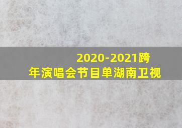 2020-2021跨年演唱会节目单湖南卫视