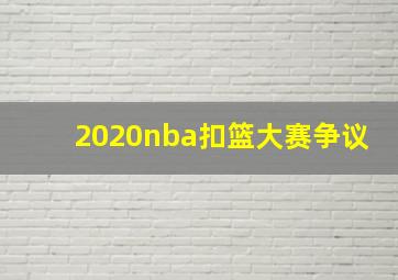 2020nba扣篮大赛争议