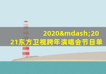 2020—2021东方卫视跨年演唱会节目单