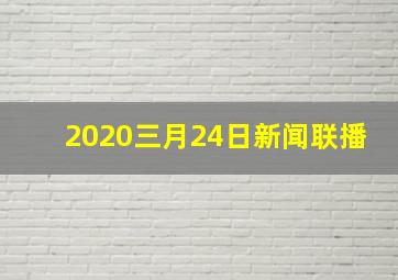 2020三月24日新闻联播