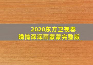 2020东方卫视春晚情深深雨蒙蒙完整版