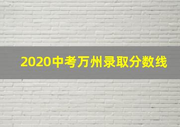 2020中考万州录取分数线