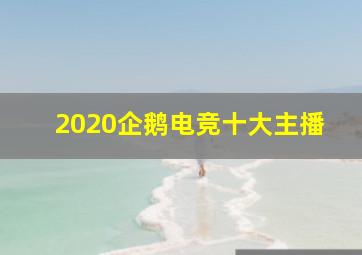 2020企鹅电竞十大主播