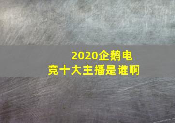 2020企鹅电竞十大主播是谁啊