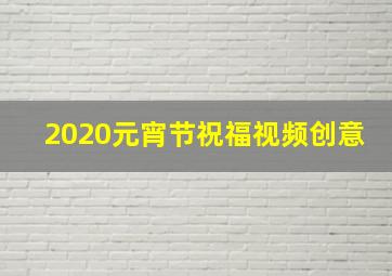 2020元宵节祝福视频创意