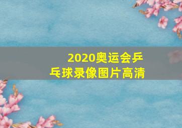 2020奥运会乒乓球录像图片高清