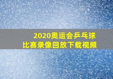 2020奥运会乒乓球比赛录像回放下载视频