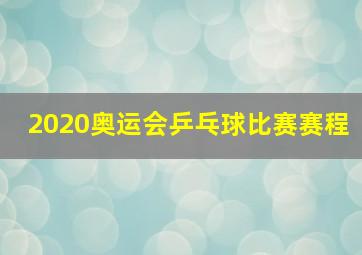 2020奥运会乒乓球比赛赛程