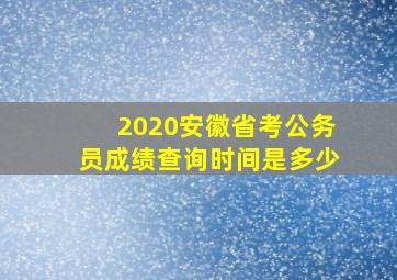 2020安徽省考公务员成绩查询时间是多少