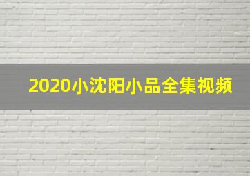 2020小沈阳小品全集视频