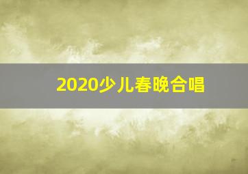 2020少儿春晚合唱