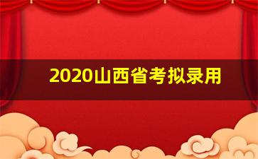 2020山西省考拟录用