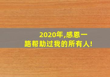 2020年,感恩一路帮助过我的所有人!