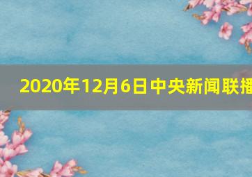 2020年12月6日中央新闻联播