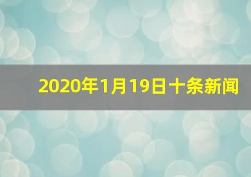 2020年1月19日十条新闻