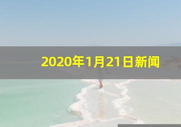 2020年1月21日新闻