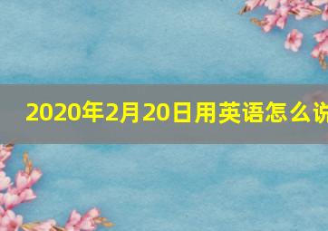 2020年2月20日用英语怎么说