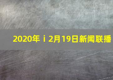 2020年ⅰ2月19日新闻联播