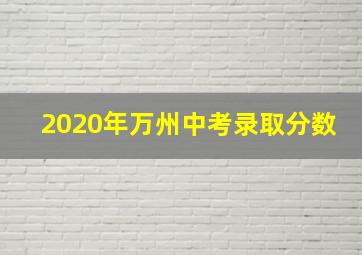 2020年万州中考录取分数