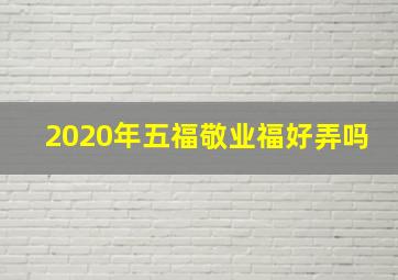 2020年五福敬业福好弄吗