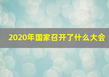 2020年国家召开了什么大会