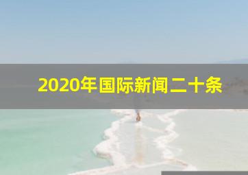 2020年国际新闻二十条