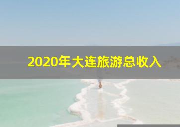 2020年大连旅游总收入