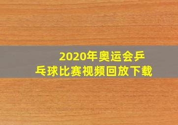 2020年奥运会乒乓球比赛视频回放下载