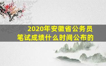 2020年安徽省公务员笔试成绩什么时间公布的