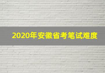 2020年安徽省考笔试难度