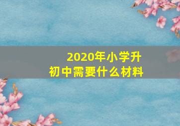 2020年小学升初中需要什么材料